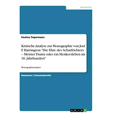 Abbildung von Kritische Analyse zur Monographie von Joel F. Harrington &quot;Die Ehre des Scharfrichters ¿ Meister Frantz oder ein Henkersleben im 16. Jahrhundert&quot;: Monographieanalyse