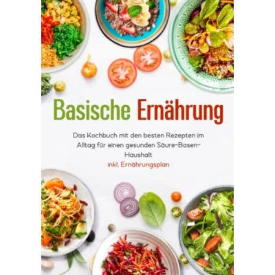 Abbildung von Basische Ernährung Das Kochbuch mit den besten Rezepten im Alltag für einen gesunden Säure Basen Haushalt inkl. Ernährungsplan