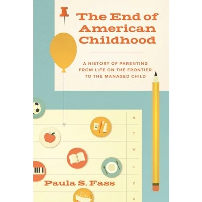 Abbildung von the End of American Childhood: A History Parenting from Life on Frontier to Managed Child