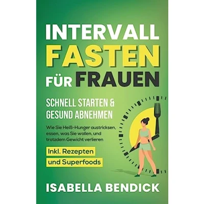 Abbildung von Intervallfasten für Frauen schnell starten &amp; gesund abnehmen: Wie Sie Heiß Hunger austricksen, essen, was wollen und trotzdem Gewicht verlieren. Inkl. Rezepten Superfoods