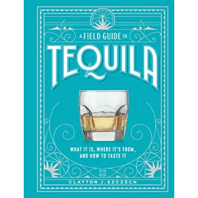 Abbildung von A Field Guide to Tequila: What It Is, Where It’s From, and How Taste