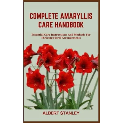 Abbildung von COMPLETE AMARYLLIS Care HANDBOOK: Essential Instructions And Methods For Thriving Floral Arrangements