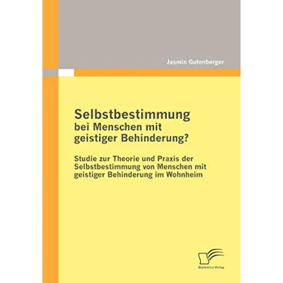 Abbildung von Selbstbestimmung bei Menschen mit geistiger Behinderung?: Studie zur Theorie und Praxis der von Behinderung im Wohnheim