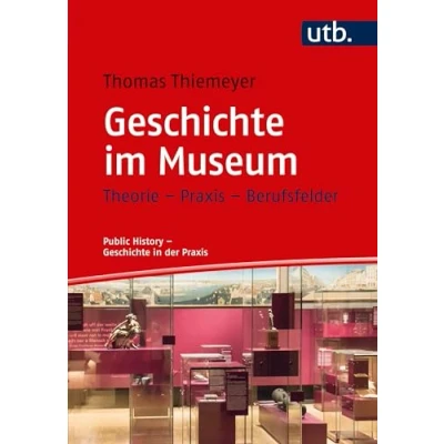 Abbildung von Geschichte im Museum: Theorie Praxis Berufsfelder (Public History in der Praxis)