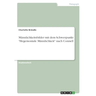 Abbildung von Männlichkeitsbilder mit dem Schwerpunkt &quot;Hegemoniale Männlichkeit&quot; nach Connell