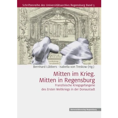 Abbildung von Mitten im Krieg. in Regensburg: Französische Kriegsgefangene des Ersten Weltkriegs der Domstadt (Schriftenreihe Universitätsarchivs Regensburg)