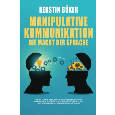 Abbildung von MANIPULATIVE KOMMUNIKATION Die Macht der Sprache: Wie Sie dunkle Rhetorik gezielt einsetzen, sich vor Manipulation schützen und durch Methoden aus Psychologie Ihre Mitmenschen durchschauen