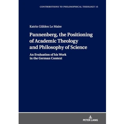 Abbildung von Pannenberg, the Positioning of Academic Theology and Philosophy Science: An Evaluation his Work in German Context (Contributions to Philosophical Theology, Band 15)
