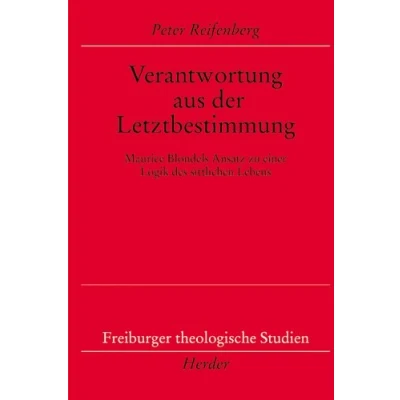 Abbildung von Verantwortung aus der Letztbestimmung: Maurice Blondels Ansatz zu einer Logik des sittlichen Lebens