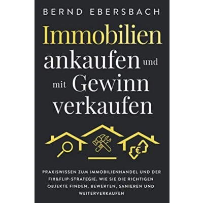 Abbildung von Immobilien ankaufen und mit Gewinn verkaufen: Praxiswissen zum Immobilienhandel der Fix&amp;Flip Strategie. Wie Sie die richtigen Objekte finden, bewerten, sanieren weiterverkaufen