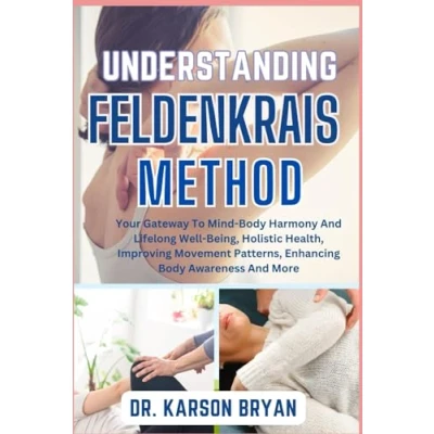 Abbildung von UNDERSTANDING FELDENKRAIS METHOD: Your Gateway To Mind Body Harmony And Lifelong Well Being, Holistic Health, Improving Movement Patterns, Enhancing Awareness More