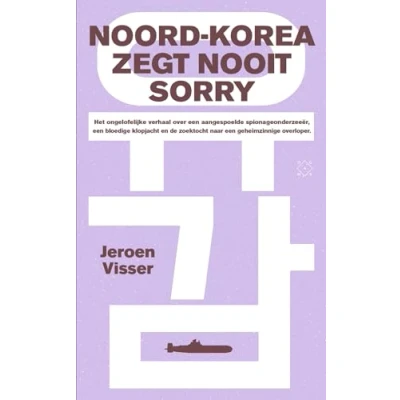Abbildung von Noord Korea zegt nooit sorry: het ongelofelijke verhaal over een aangespoelde spionageonderzeeër, bloedige klopjacht en de zoektocht naar geheimzinnige overloper