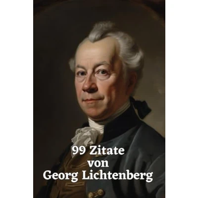 Abbildung von 99 Zitate von Georg Lichtenberg: Einsichten eines Genies: Erforschen Sie die Weisheit der Aufklärung durch Lichtenbergs zeitlose Aphorismen Ein Muss für jede Gedankensammlung