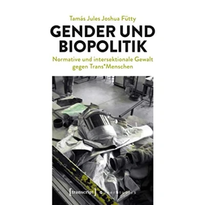 Abbildung von Gender und Biopolitik: Normative intersektionale Gewalt gegen Trans*Menschen (Queer Studies)