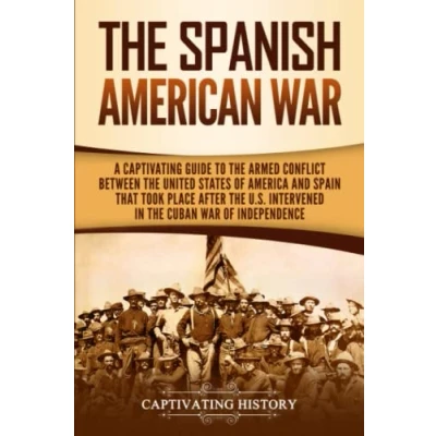 Abbildung von the Spanish American War: A Captivating Guide to Armed Conflict Between United States of America and Spain That Took Place after U.S. ... War Independence (U.S. Military History)