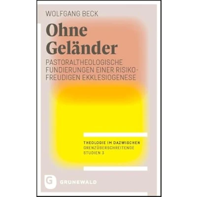 Abbildung von Ohne Geländer: Pastoraltheologische Fundierungen einer risikofreudigen Ekklesiogenese (Theologie im Dazwischen Grenzüberschreitende Studien)