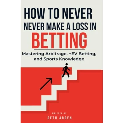 Abbildung von How to Never Make a Loss in Betting: Mastering Arbitrage, +EV Betting, and Sports Knowledge.: Unlocking the Secrets Smart Betting
