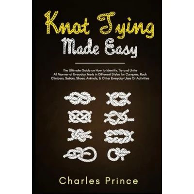 Abbildung von Knot Tying Made Easy: The Ultimate Guide on How to Identify, Tie and Untie All Manner of Everyday Knots in Different Styles