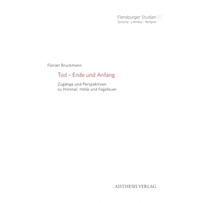 Abbildung von Tod Ende und Anfang: Zugänge Perspektiven zu Himmel, Hölle Fegefeuer (Flensburger Studien: Sprache · Literatur Religion)