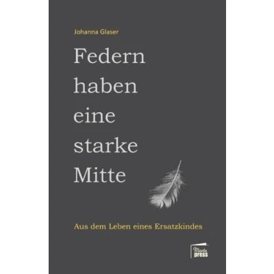 Abbildung von Federn haben eine starke Mitte: Aus dem Leben eines Ersatzkindes (Nahaufnahmen: Biografische Reihe)