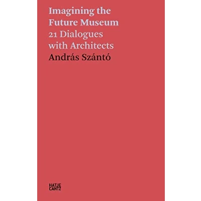 Abbildung von András Szántó. Imagining the Future Museum: 21 Dialogues with Architects (Hatje Cantz Text)