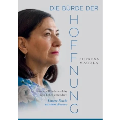 Abbildung von Die Bürde der Hoffnung: Wenn ein Wimpernschlag dein Leben verändert. Unsere Flucht aus dem Kosovo.