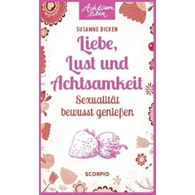 Abbildung von Liebe, Lust und Achtsamkeit: Sexualität bewusst genießen (Achtsam leben)