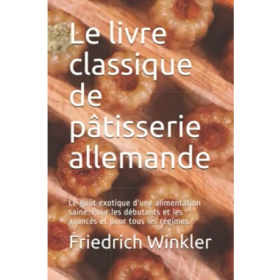 Abbildung von Le livre classique de pâtisserie allemande: goût exotique d&#039;une alimentation saine. pour les débutants et avancés tous régimes.