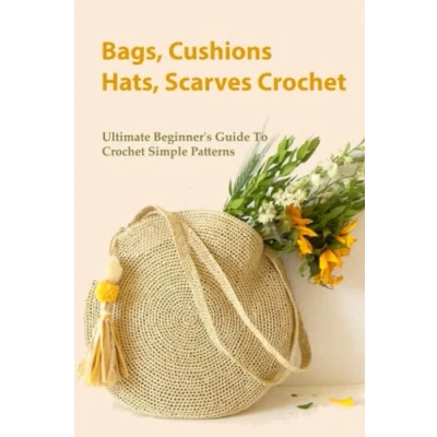 Abbildung von Bags, Cushions, Hats, Scarves Crochet: Ultimate Beginner&#039;s Guide To Crochet Simple Patterns: Patterns And More