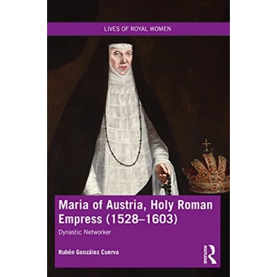 Abbildung von Maria of Austria, Holy Roman Empress (1528 1603): Dynastic Networker (Lives Royal Women)