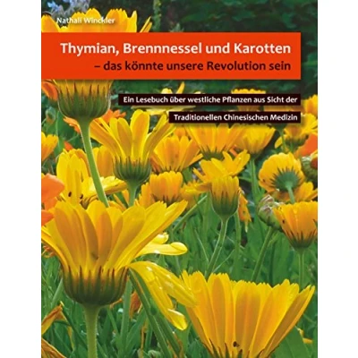 Abbildung von Thymian, Brennnessel und Karotten, das könnte unsere Revolution sein: Ein Lesebuch über westliche Pflanzen aus Sicht der Traditionellen Chinesischen Medizin