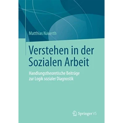 Abbildung von Verstehen in der Sozialen Arbeit: Handlungstheoretische Beiträge zur Logik sozialer Diagnostik