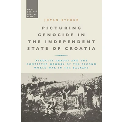 Abbildung von Picturing Genocide in the Independent State of Croatia: Atrocity Images and Contested Memory Second World War Balkans (War, Culture Society)