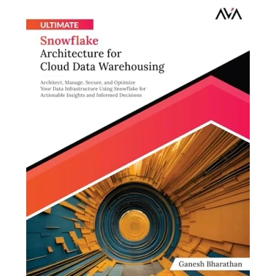 Abbildung von Ultimate Snowflake Architecture for Cloud Data Warehousing: Architect, Manage, Secure, and Optimize Your Infrastructure Using ... Informed Decisions (English Edition)