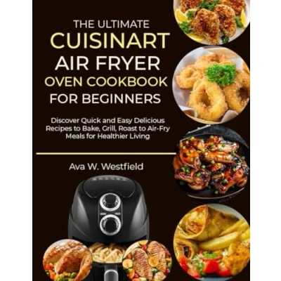 Abbildung von THE ULTIMATE CUISINART Air FRYER OVEN COOKBOOK for BEGINNERS: Discover Quick and Easy Delicious Recipes to Bake, Grill, Roast Fry Meals Healthier Living