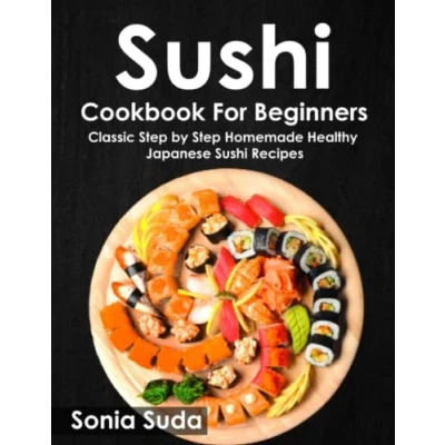 Abbildung von Sushi Cookbook for Beginners: Classic Step by Homemade Healthy Japanese Recipes