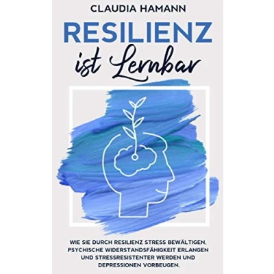 Abbildung von Resilienz ist lernbar: Wie Sie durch Stress bewältigen, psychische Widerstandsfähigkeit erlangen und stressresistenter werden Depressionen vorbeugen.