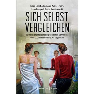 Abbildung von Sich selbst vergleichen: zur Relationalität autobiographischen Schreibens vom 12. Jahrhundert bis Gegenwart (Histoire, Bd. 179)