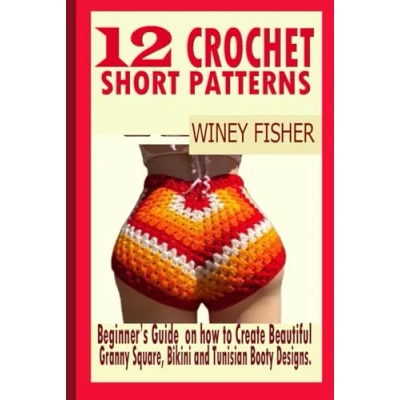Abbildung von 12 CROCHET SHORT PATTERNS: Beginner’s Guide on how to Create Beautiful Granny Square, Bikini and Tunisian Booty Designs.