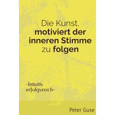 Abbildung von Die Kunst, motiviert der inneren Stimme zu folgen: Intuitiv erfolgreich