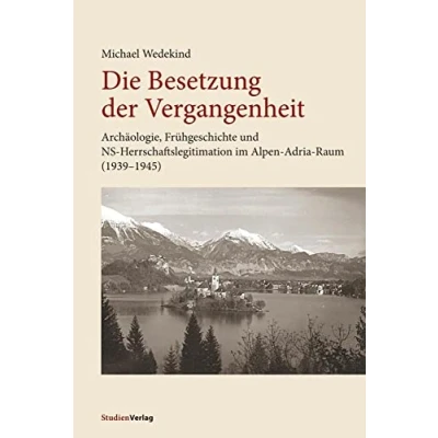 Abbildung von Die Besetzung der Vergangenheit: Archäologie, Frühgeschichte und NS Herrschaftslegitimation im Alpen Adria Raum (1939 1945)