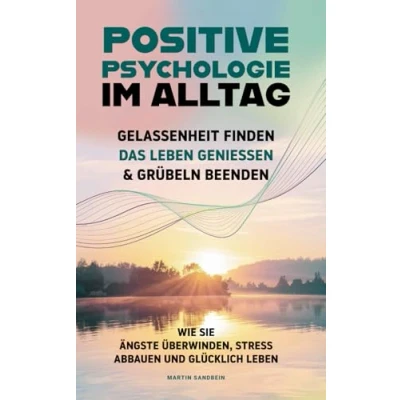 Abbildung von Positive Psychologie im Alltag Gelassenheit finden, das Leben genießen &amp; Grübeln beenden: Wie Sie Ängste überwinden, Stress abbauen und glücklich leben!
