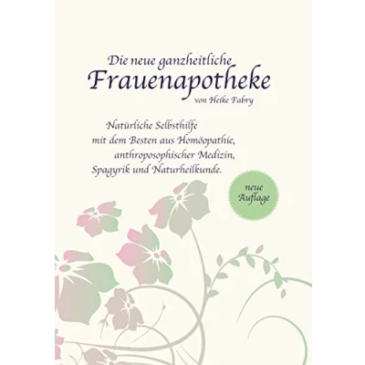 Abbildung von Die neue ganzheitliche Frauenapotheke: Natürliche Selbsthilfe mit dem Besten aus Homöopathie, anthroposophischer Medizin, Spagyrik und Naturheilkunde