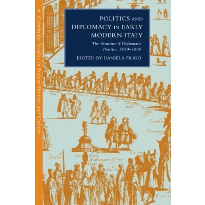 Abbildung von Politics and Diplomacy in Early Modern Italy: The Structure of Diplomatic Practice, 1450 1800 (Cambridge Studies Italian History Culture)