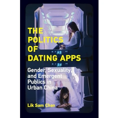 Abbildung von The Politics of Dating Apps: Gender, Sexuality, and Emergent Publics in Urban China (The Information Society Series)