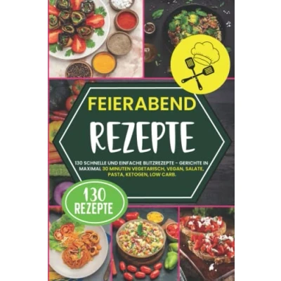 Abbildung von Feierabend Rezepte: 130 schnelle und einfache Blitzrezepte Gerichte in maximal 30 Minuten vegetarisch, vegan, Salate, Pasta, Ketogen, Low Carb