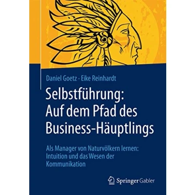 Abbildung von Selbstführung: Auf dem Pfad des Business Häuptlings: Als Manager von Naturvölkern lernen: Intuition und das Wesen der Kommunikation