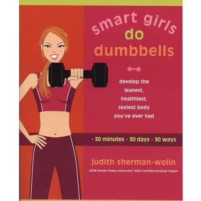 Abbildung von Smart Girls Do Dumbbells: 30 Minutes, Days, Ways Develop the Leanest, Healthiest, Sexiest Body You&#039;ve Ever Had