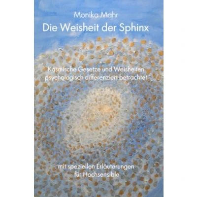 Abbildung von Die Weisheit der Sphinx. Kosmische Gesetze und Weisheiten psychologisch differenziert betrachtet: Mit speziellen Erläuterungen für Hochsensible