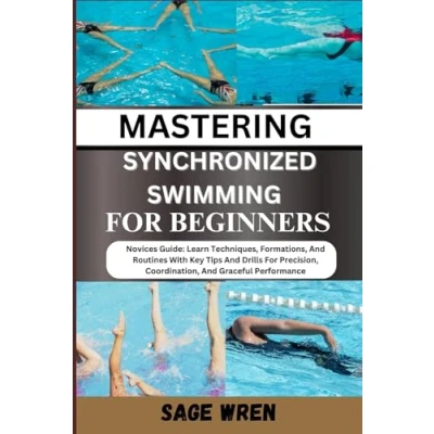 Abbildung von MASTERING SYNCHRONIZED SWIMMING For BEGINNERS: Novices Guide: Learn Techniques, Formations, And Routines With Key Tips Drills Precision, Coordination, Graceful Performance